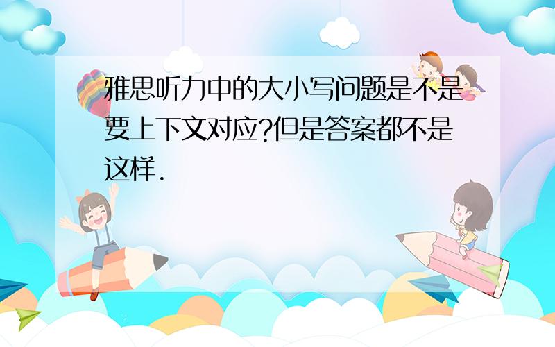 雅思听力中的大小写问题是不是要上下文对应?但是答案都不是这样.