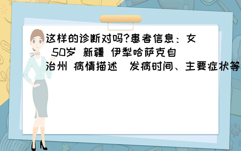 这样的诊断对吗?患者信息：女 50岁 新疆 伊犁哈萨克自治州 病情描述(发病时间、主要症状等)：我朋友今年50岁是一名农村妇女,既不抽烟也不喝酒 肺部x光片整个呈阴影上面有小亮斑.CT片上