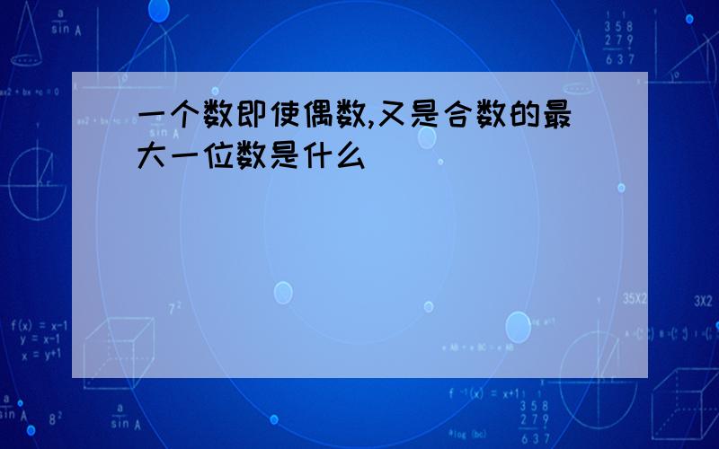 一个数即使偶数,又是合数的最大一位数是什么