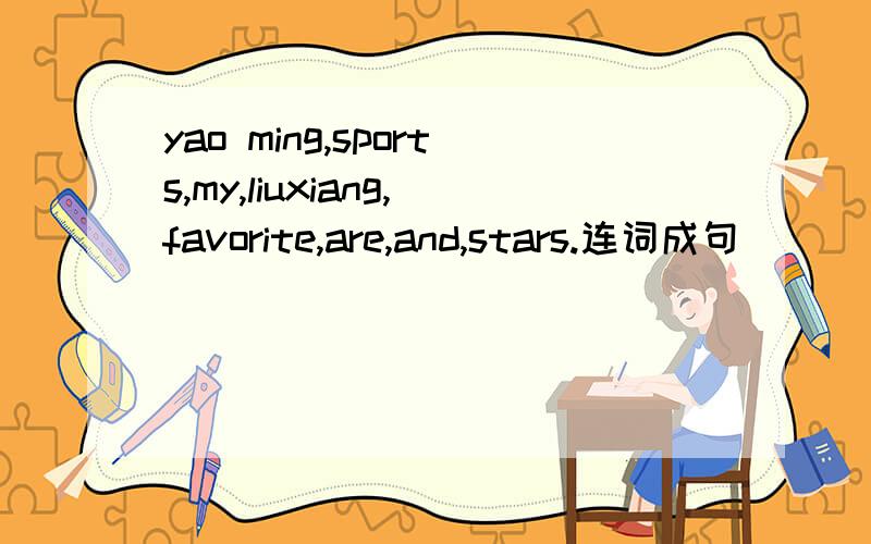 yao ming,sports,my,liuxiang,favorite,are,and,stars.连词成句