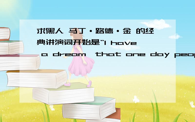 求黑人 马丁·路德·金 的经典讲演词开始是“I have a dream,that one day people…………”