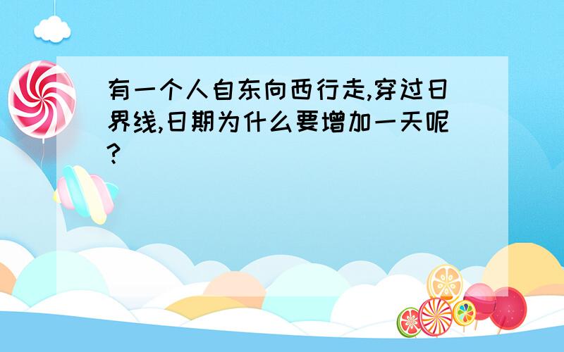 有一个人自东向西行走,穿过日界线,日期为什么要增加一天呢?