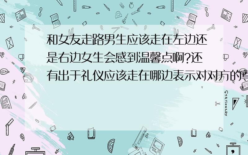 和女友走路男生应该走在左边还是右边女生会感到温馨点啊?还有出于礼仪应该走在哪边表示对对方的尊重.