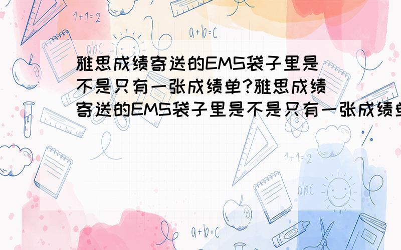 雅思成绩寄送的EMS袋子里是不是只有一张成绩单?雅思成绩寄送的EMS袋子里是不是只有一张成绩单还有一张纸关于额外寄送的,其他没东西了?