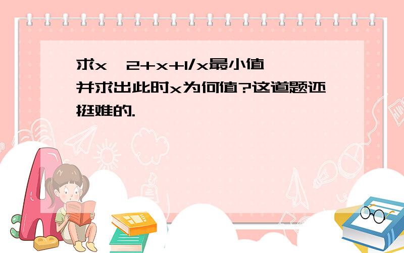 求x^2+x+1/x最小值,并求出此时x为何值?这道题还挺难的.