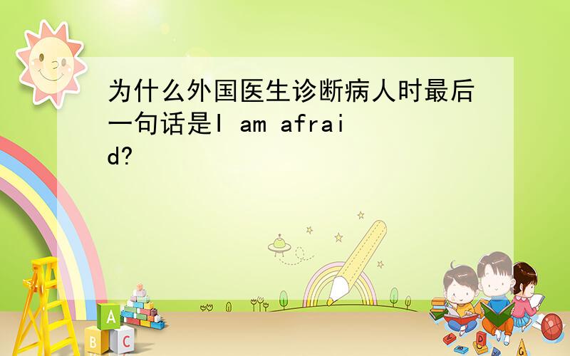 为什么外国医生诊断病人时最后一句话是I am afraid?