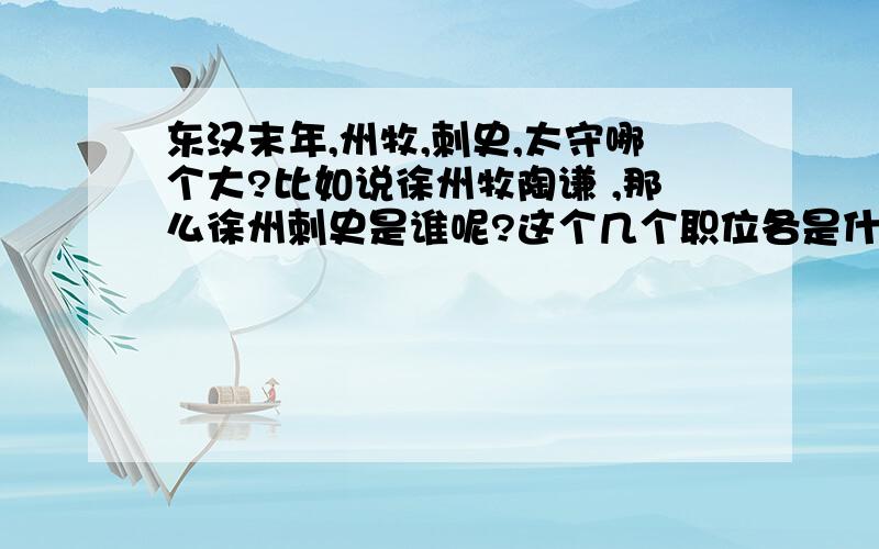 东汉末年,州牧,刺史,太守哪个大?比如说徐州牧陶谦 ,那么徐州刺史是谁呢?这个几个职位各是什么样的