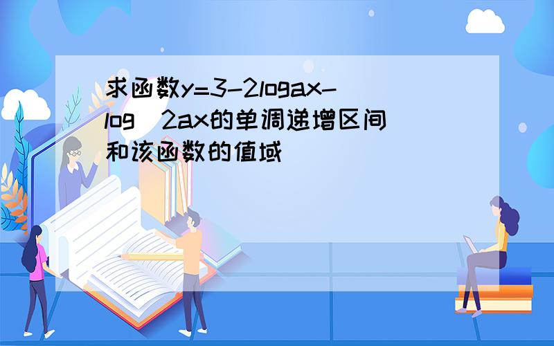 求函数y=3-2logax-log^2ax的单调递增区间和该函数的值域