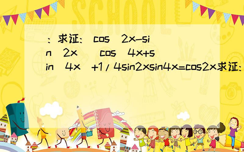 ：求证:(cos^2x-sin^2x)(cos^4x+sin^4x)+1/4sin2xsin4x=cos2x求证:(cos^2x-sin^2x)(cos^4x+sin^4x)+1/4sin2xsin4x=cos2x我算到右边=cos2x（1-sin^2xcos^2x） 接下来该怎么办?