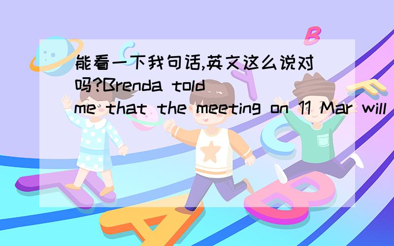 能看一下我句话,英文这么说对吗?Brenda told me that the meeting on 11 Mar will take audio conference instead.No need to book Video conference room.May I book Room 001 for you?