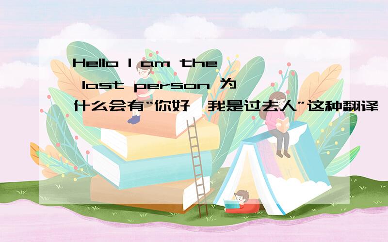 Hello I am the last person 为什么会有“你好,我是过去人”这种翻译