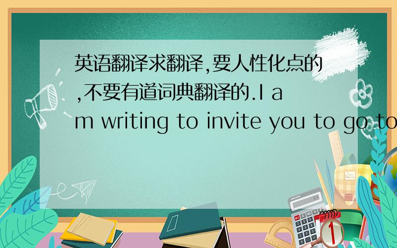 英语翻译求翻译,要人性化点的,不要有道词典翻译的.I am writing to invite you to go to Anhui provincial Museum.I know you take a great fancy to Anhui's culture and you're especially fascinated by it's natural beauty.I hope this oppo