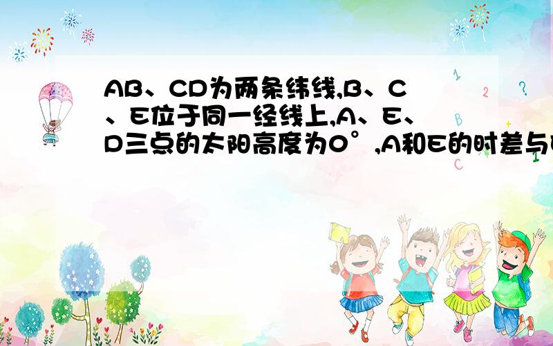 AB、CD为两条纬线,B、C、E位于同一经线上,A、E、D三点的太阳高度为0°,A和E的时差与E和D的时差之比为2：11．若E点地方时为5 时,则A．A点比C点的昼长差不可能达12小时 B．B点不可能出现极昼C．C