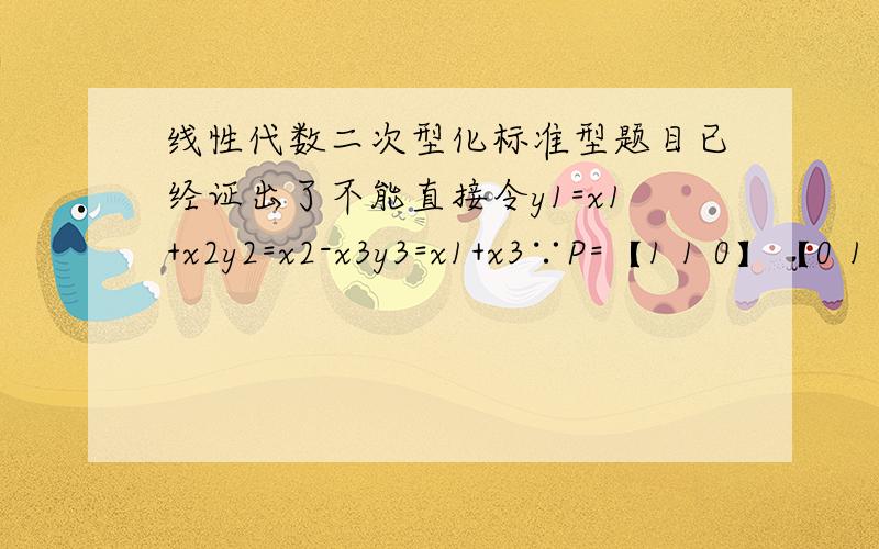 线性代数二次型化标准型题目已经证出了不能直接令y1=x1+x2y2=x2-x3y3=x1+x3∵P=【1 1 0】【0 1 -1】【1 0 1】不可逆显标准答案为-y1^2+7y2^2+33/7 y3^2，但是一时半会没办法配方