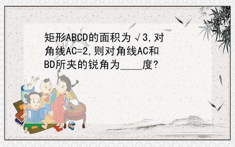 矩形ABCD的面积为√3,对角线AC=2,则对角线AC和BD所夹的锐角为＿＿度?