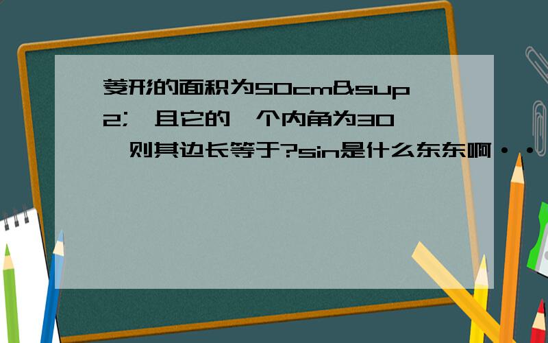 菱形的面积为50cm²,且它的一个内角为30°,则其边长等于?sin是什么东东啊···没听说过啊··· 我们没学过正弦···