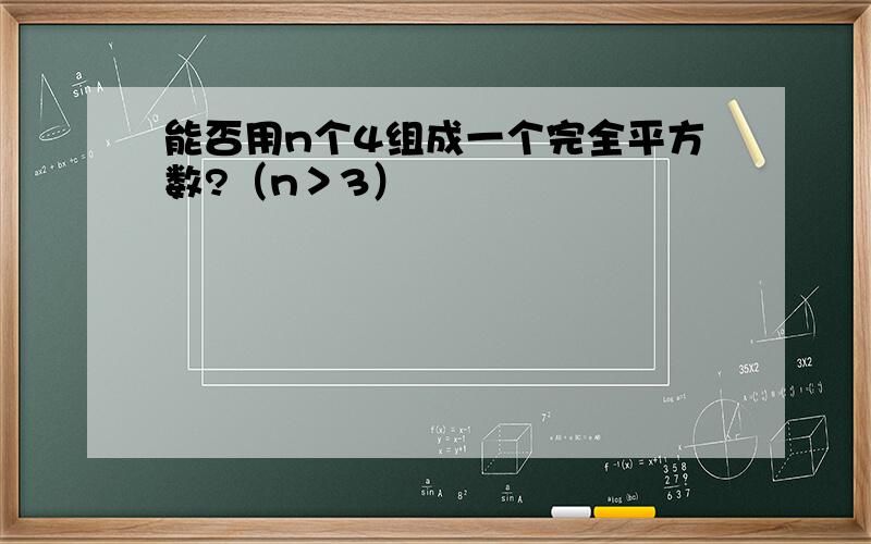 能否用n个4组成一个完全平方数?（n＞3）