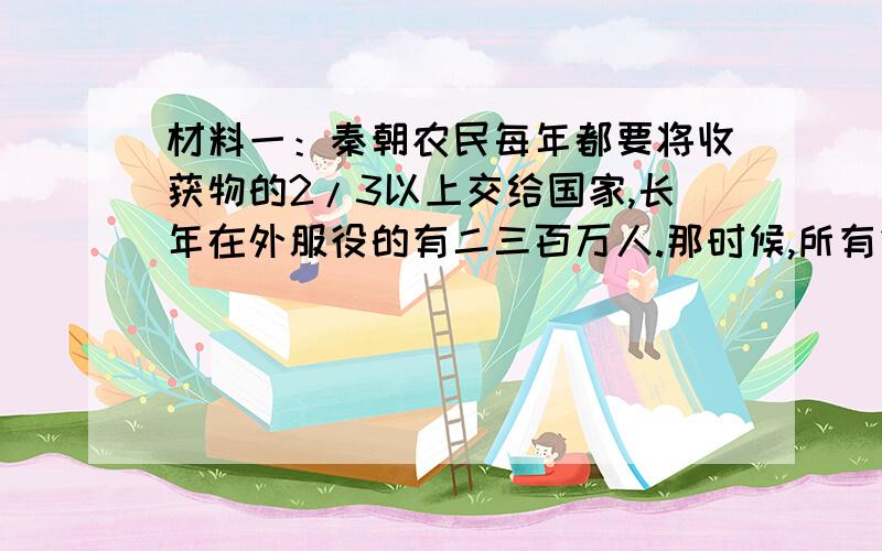 材料一：秦朝农民每年都要将收获物的2/3以上交给国家,长年在外服役的有二三百万人.那时候,所有壮年男子请回答：（1）材料一、二反映了哪些社会现象?（4分）（2）材料一、二与材料三之