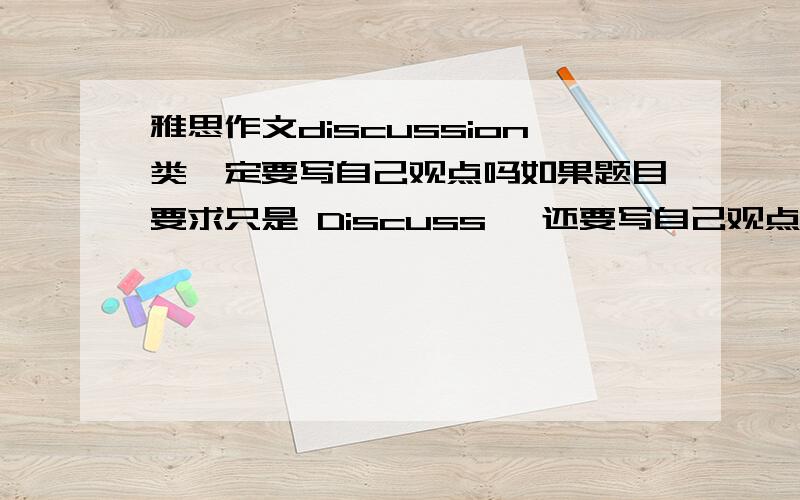 雅思作文discussion类一定要写自己观点吗如果题目要求只是 Discuss ,还要写自己观点吗