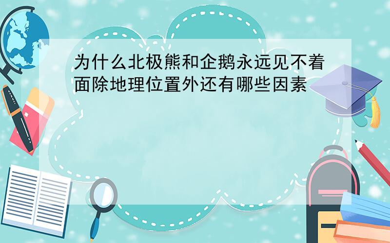 为什么北极熊和企鹅永远见不着面除地理位置外还有哪些因素