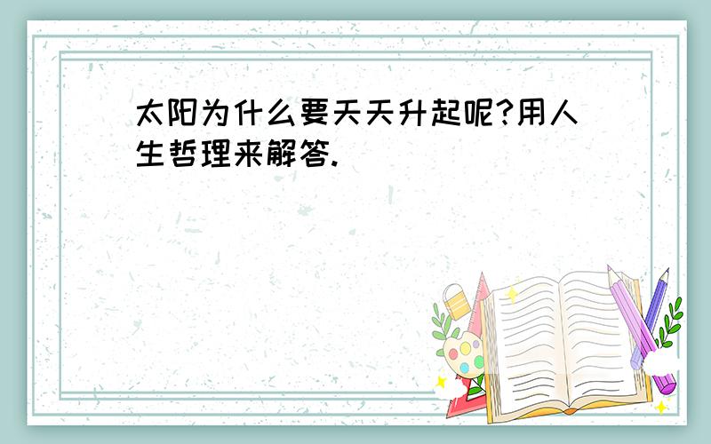 太阳为什么要天天升起呢?用人生哲理来解答.