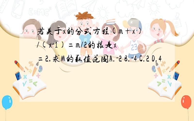 若关于x的分式方程(m+x)/(x-1)=m/2的根是x=2,求M的取值范围A.-2 B.-4 C.2 D.4