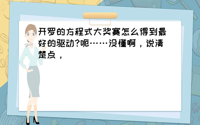 开罗的方程式大奖赛怎么得到最好的驱动?呃……没懂啊，说清楚点，