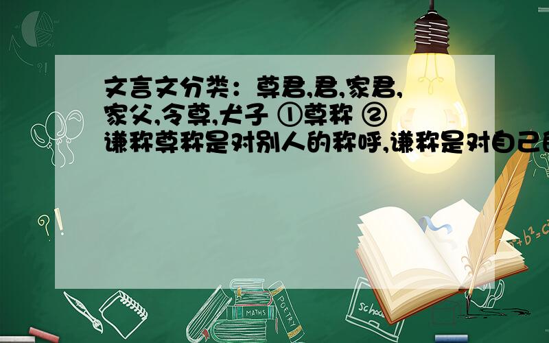 文言文分类：尊君,君,家君,家父,令尊,犬子 ①尊称 ②谦称尊称是对别人的称呼,谦称是对自己的称呼