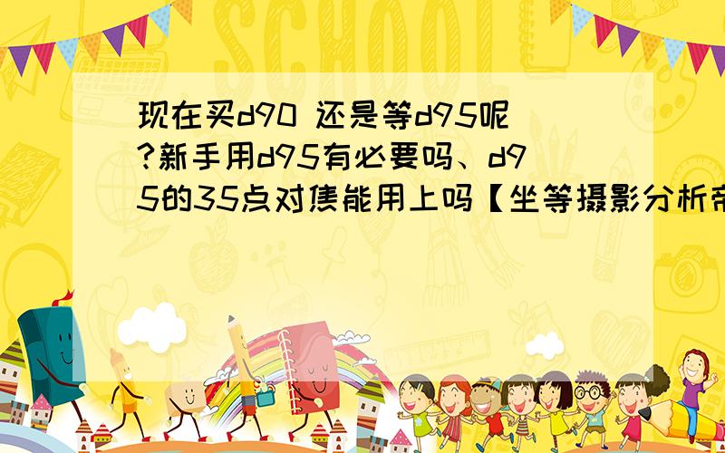 现在买d90 还是等d95呢?新手用d95有必要吗、d95的35点对焦能用上吗【坐等摄影分析帝】