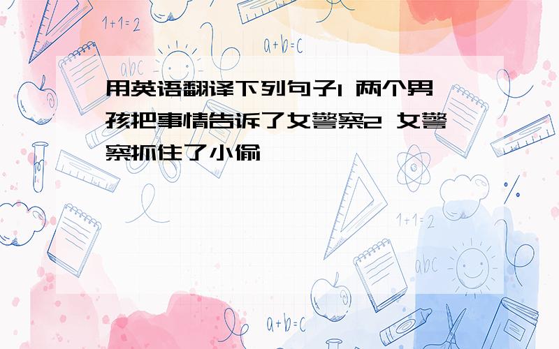 用英语翻译下列句子1 两个男孩把事情告诉了女警察2 女警察抓住了小偷