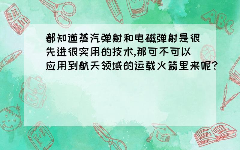 都知道蒸汽弹射和电磁弹射是很先进很实用的技术,那可不可以应用到航天领域的运载火箭里来呢?