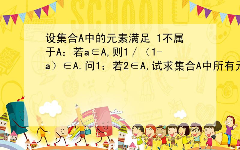 设集合A中的元素满足 1不属于A：若a∈A,则1／（1-a）∈A.问1：若2∈A,试求集合A中所有元素；问2：集合A能否为单元素集?若能,求出该元素；若不能,说明理由