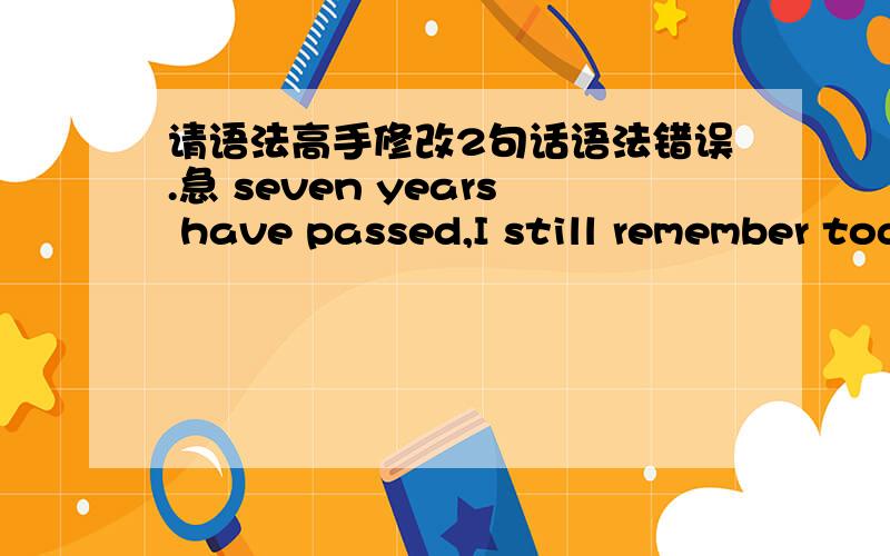 请语法高手修改2句话语法错误.急 seven years have passed,I still remember today of every year.Wish all Chinese the third senior high students who are extremely hard work more than ten years,could get over the college entrance examination!