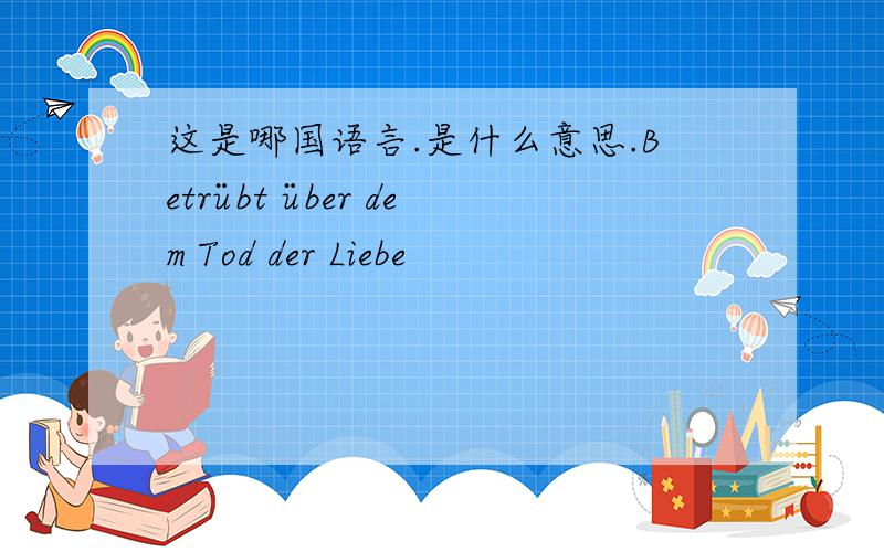 这是哪国语言.是什么意思.Betrübt über dem Tod der Liebe