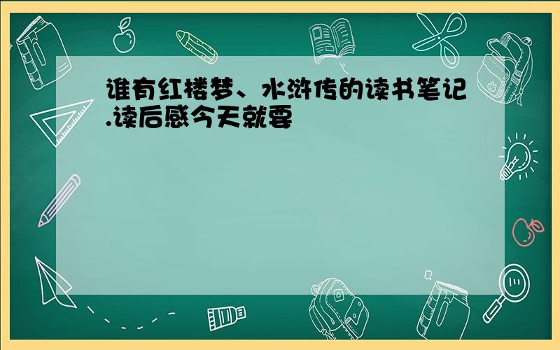 谁有红楼梦、水浒传的读书笔记.读后感今天就要