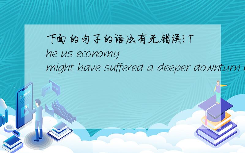 下面的句子的语法有无错误?The us economy might have suffered a deeper downturn had the government not taken effective economy measure.