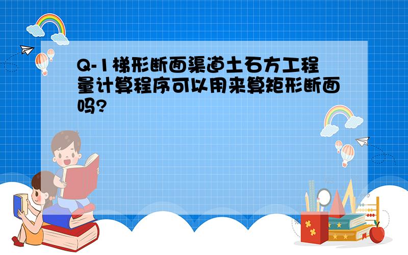 Q-1梯形断面渠道土石方工程量计算程序可以用来算矩形断面吗?