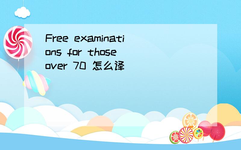 Free examinations for those over 70 怎么译
