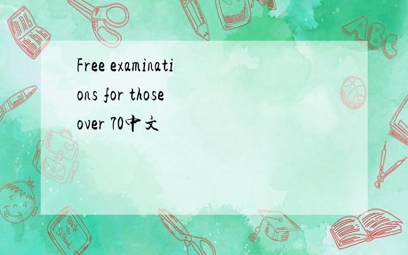 Free examinations for those over 70中文