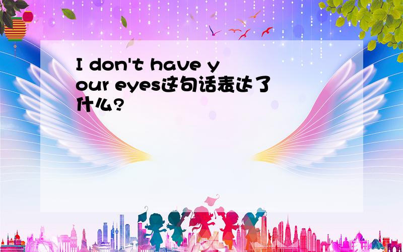 I don't have your eyes这句话表达了什么?