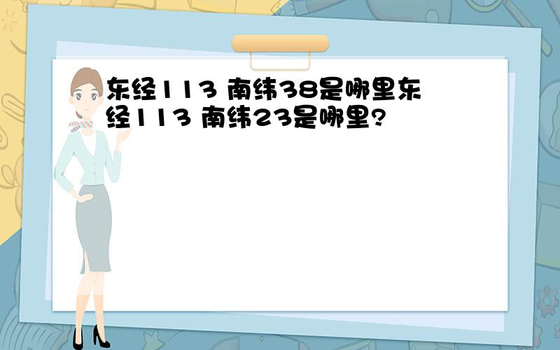 东经113 南纬38是哪里东经113 南纬23是哪里?