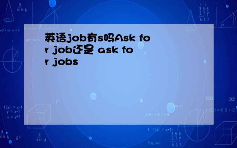 英语job有s吗Ask for job还是 ask for jobs