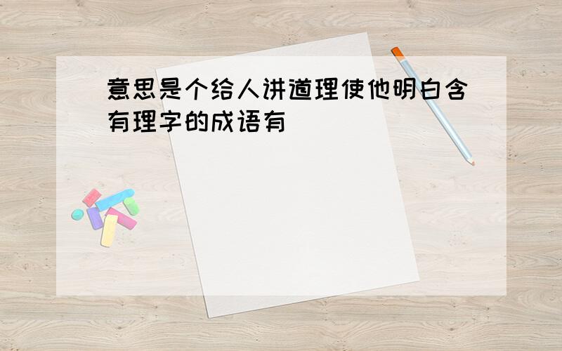 意思是个给人讲道理使他明白含有理字的成语有