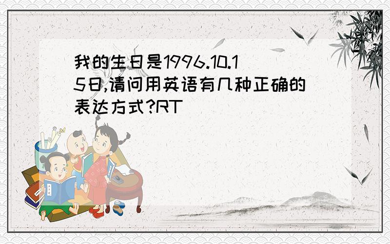 我的生日是1996.10.15日,请问用英语有几种正确的表达方式?RT