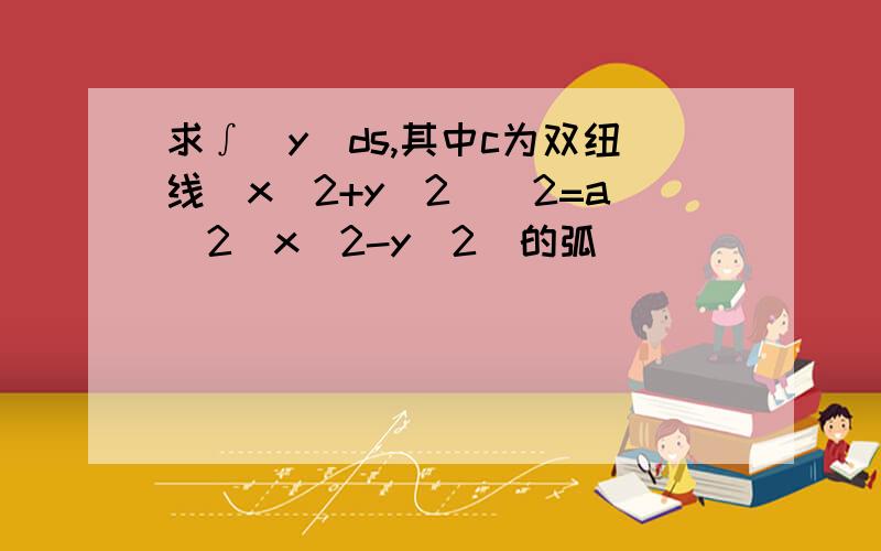 求∫|y|ds,其中c为双纽线(x^2+y^2)^2=a^2(x^2-y^2)的弧