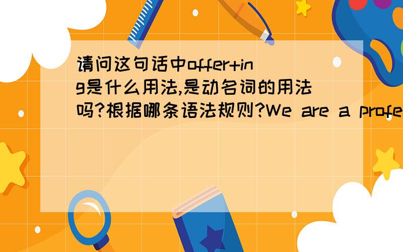 请问这句话中offer+ing是什么用法,是动名词的用法吗?根据哪条语法规则?We are a professional bamboo products manufacture with 14 years experiences in China,offering over 1,500 various kinds of bamboo product.