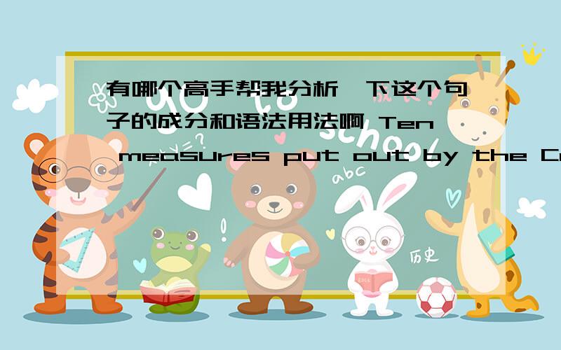 有哪个高手帮我分析一下这个句子的成分和语法用法啊 Ten measures put out by the Construction Bank are to simplify the loan procedure and offer preferential interest rates.我一直搞不清楚这个put out by the Construction Ban