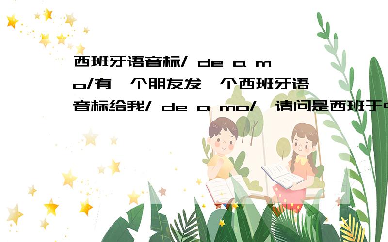 西班牙语音标/ de a mo/有一个朋友发一个西班牙语音标给我/ de a mo/,请问是西班于中哪个单词,