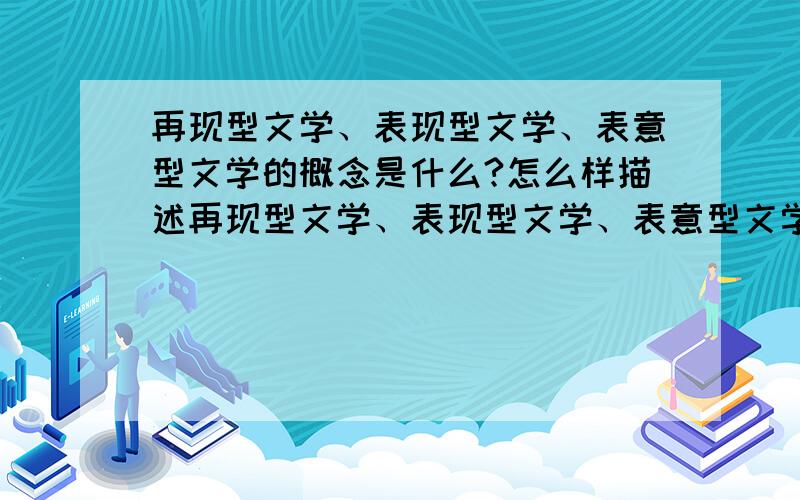 再现型文学、表现型文学、表意型文学的概念是什么?怎么样描述再现型文学、表现型文学、表意型文学的概念呢?