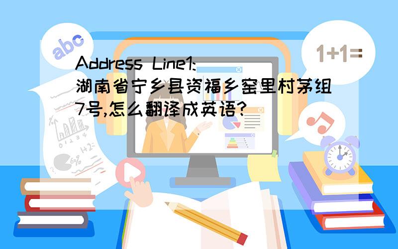 Address Line1:湖南省宁乡县资福乡窑里村茅组7号,怎么翻译成英语?